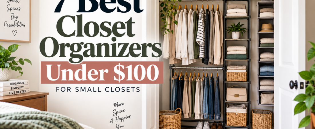 7 Best Closet Organizers Under $100 for Small Closets